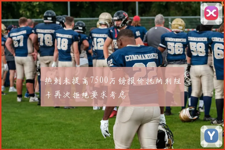热刺未提高7500万镑报价托纳利纽卡再次拒绝要求考虑