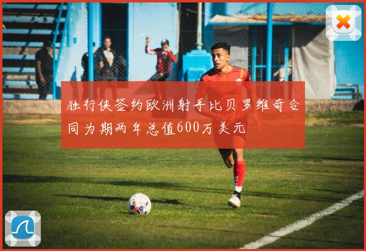 独行侠签约欧洲射手比贝罗维奇合同为期两年总值600万美元