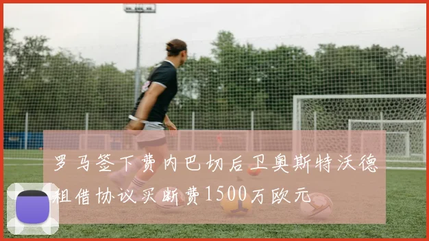 罗马签下费内巴切后卫奥斯特沃德租借协议买断费1500万欧元