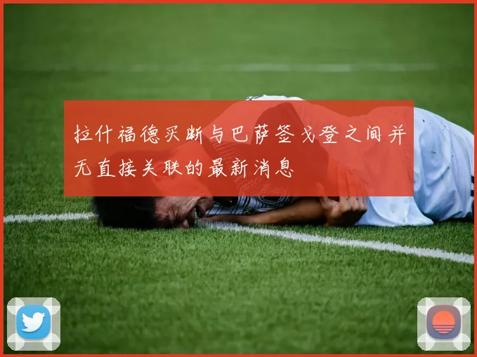 拉什福德买断与巴萨签戈登之间并无直接关联的最新消息