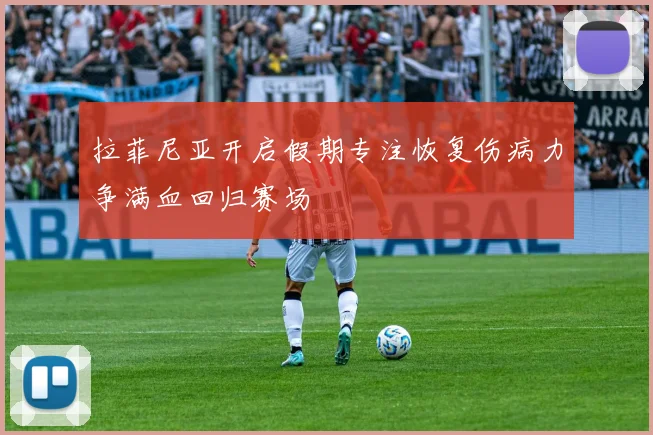 拉菲尼亚开启假期专注恢复伤病力争满血回归赛场