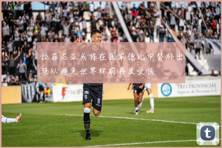 拉菲尼亚或将在国家德比中替补出场以避免世界杯前再度受伤