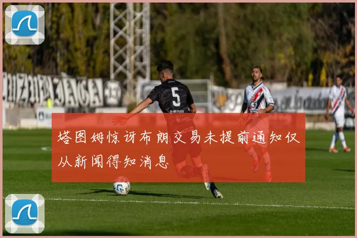 塔图姆惊讶布朗交易未提前通知仅从新闻得知消息