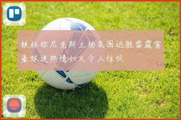 铁林称尼克斯主场氛围远胜雷霆富豪球迷热情如火令人惊叹