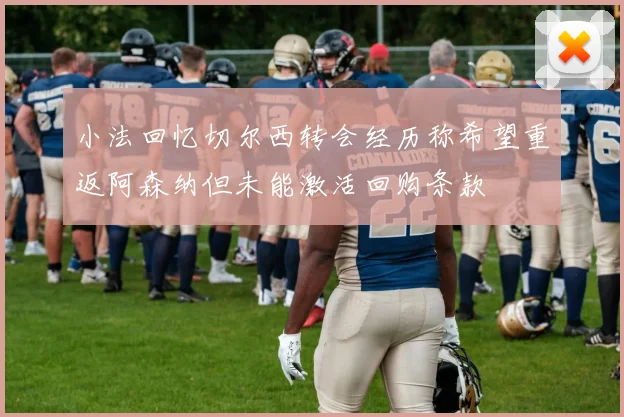小法回忆切尔西转会经历称希望重返阿森纳但未能激活回购条款