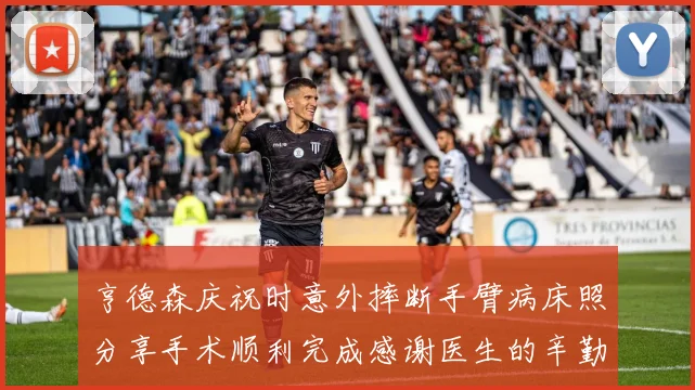 亨德森庆祝时意外摔断手臂病床照分享手术顺利完成感谢医生的辛勤付出