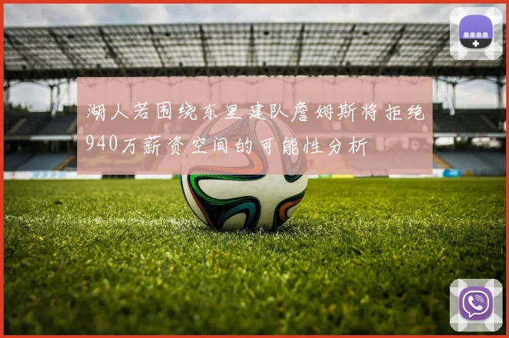 湖人若围绕东里建队詹姆斯将拒绝940万薪资空间的可能性分析