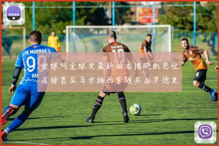 进球网金球奖最新排名揭晓凯恩位居榜首亚马尔梅西紧随其后罗德里位列第六